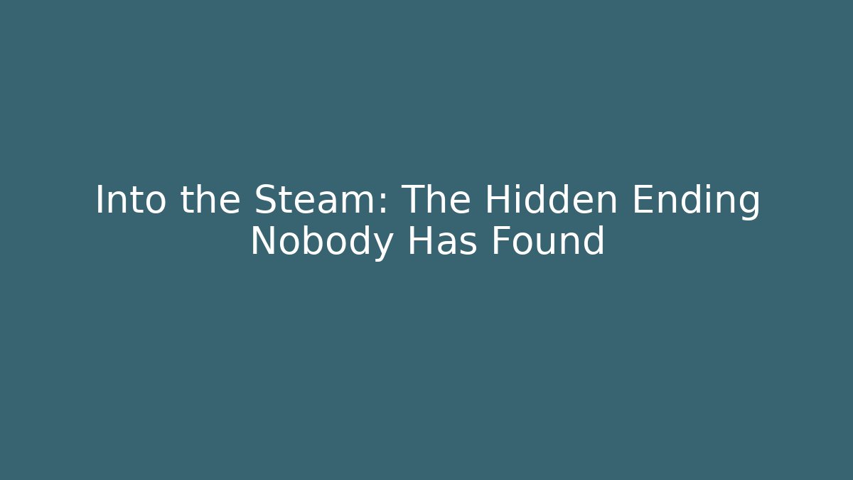 Into the Steam: The Hidden Ending Nobody Has Found