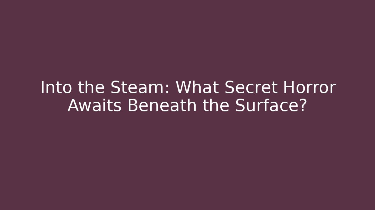 Into the Steam: What Secret Horror Awaits Beneath the Surface?