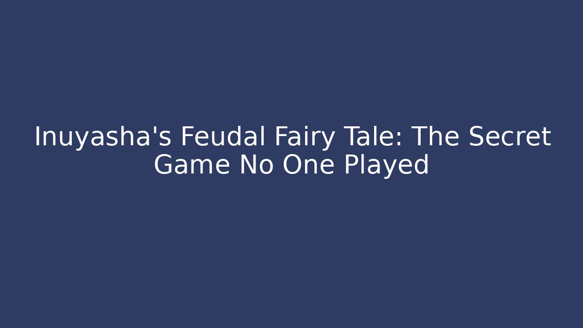 Inuyasha's Feudal Fairy Tale: The Secret Game No One Played