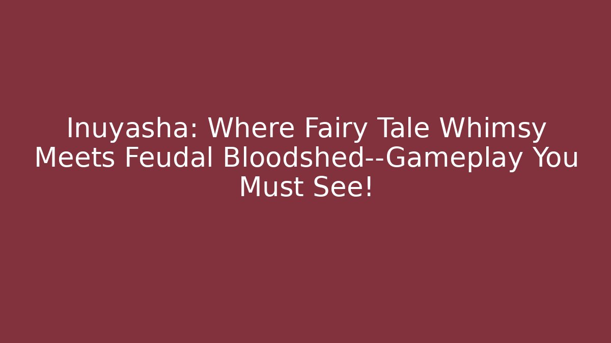 Inuyasha: Where Fairy Tale Whimsy Meets Feudal Bloodshed—Gameplay You Must See!