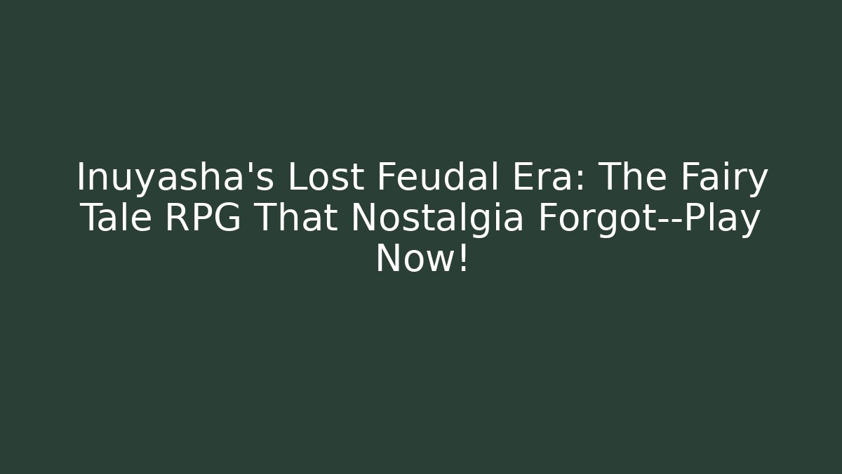 Inuyasha’s Lost Feudal Era: The Fairy Tale RPG That Nostalgia Forgot—Play Now! - Critter Realm