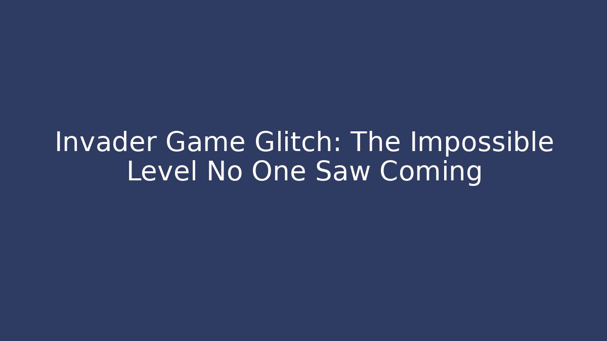 Invader Game Glitch: The Impossible Level No One Saw Coming