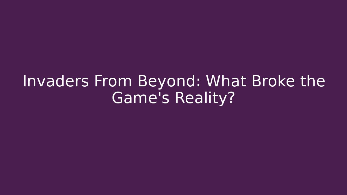 Invaders From Beyond: What Broke the Game's Reality?