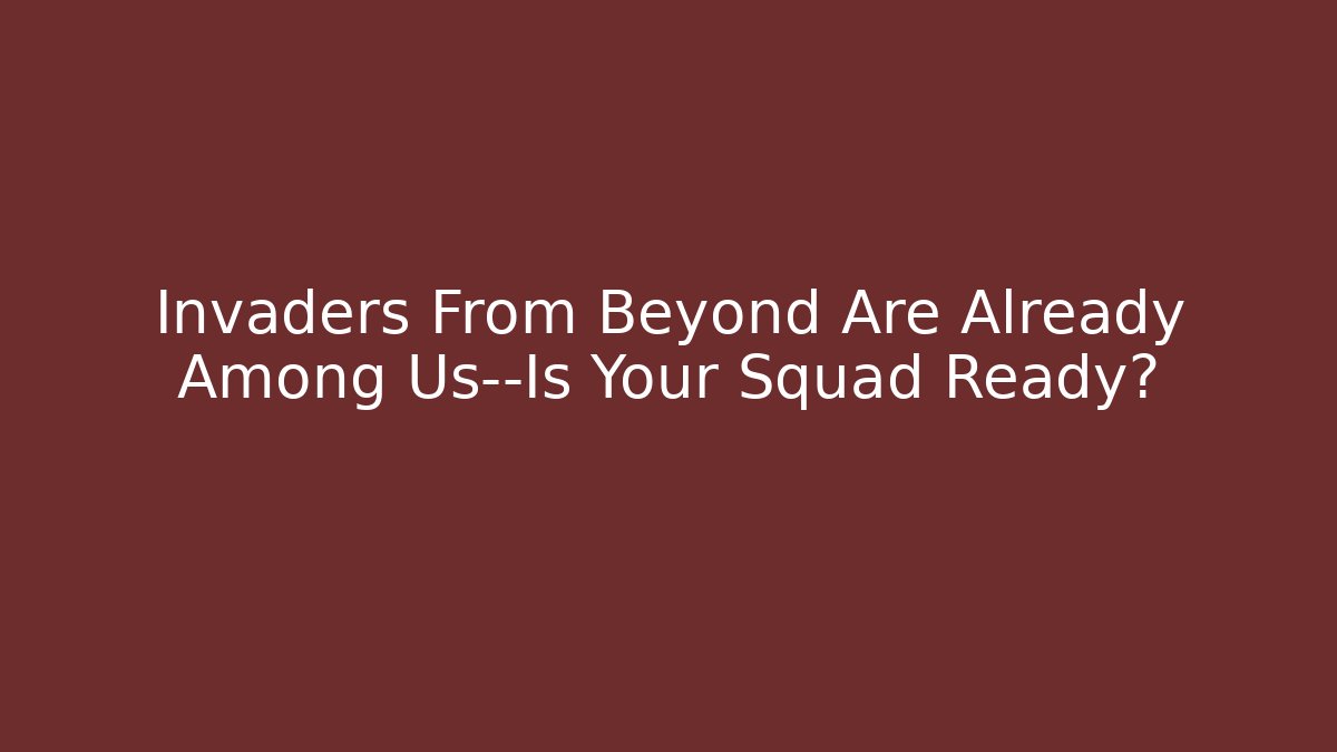 Invaders From Beyond Are Already Among Us—Is Your Squad Ready?