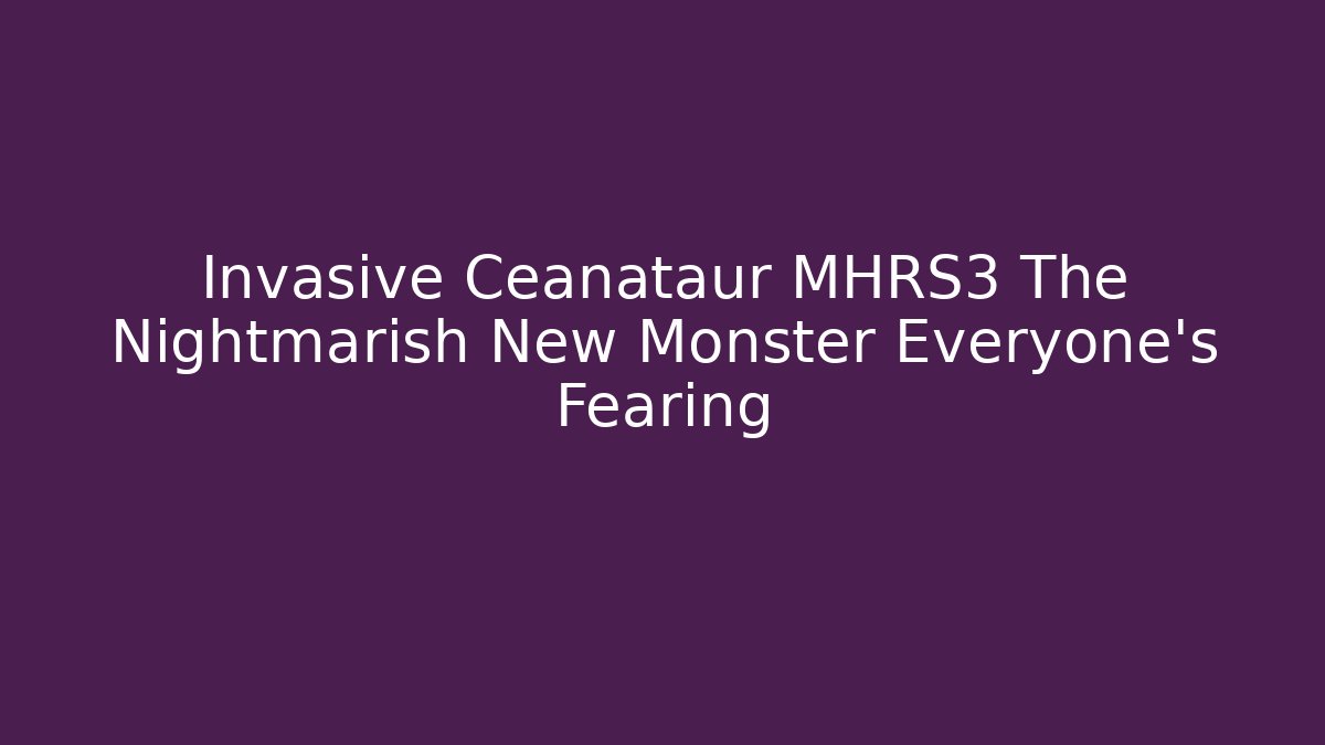 Invasive Ceanataur MHRS3 The Nightmarish New Monster Everyone's Fearing