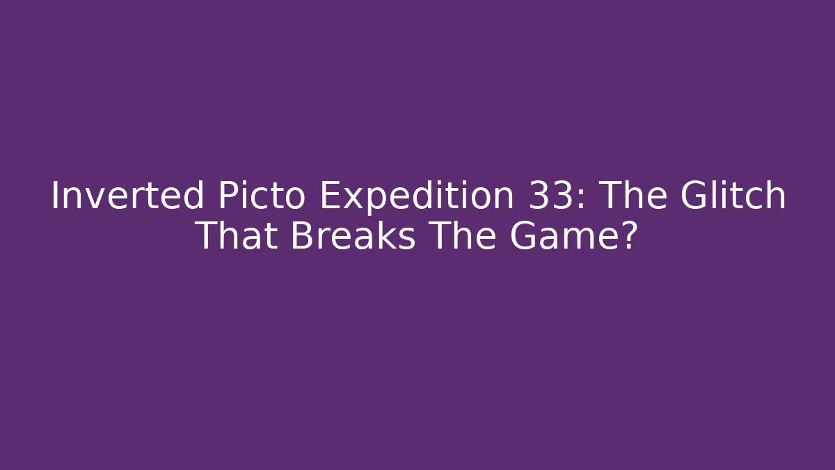 Inverted Picto Expedition 33: The Glitch That Breaks The Game?