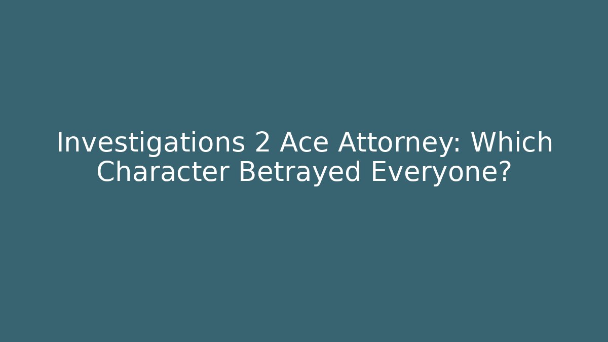Investigations 2 Ace Attorney: Which Character Betrayed Everyone?