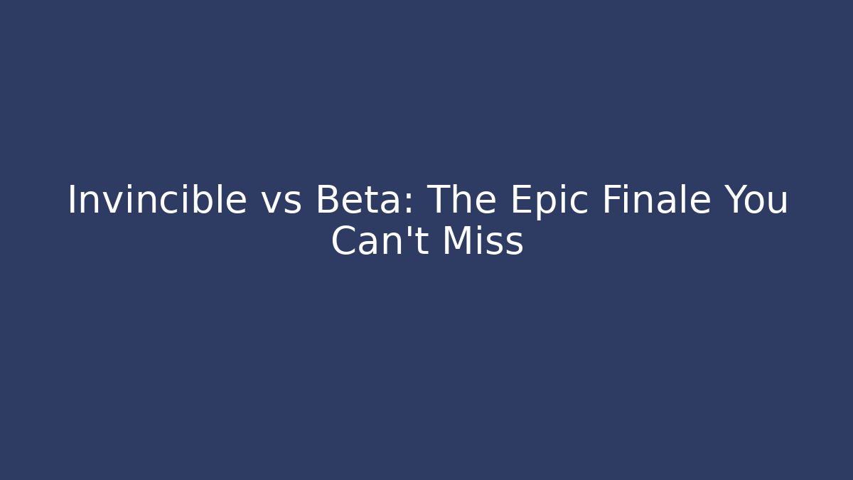 Invincible vs Beta: The Epic Finale You Can't Miss