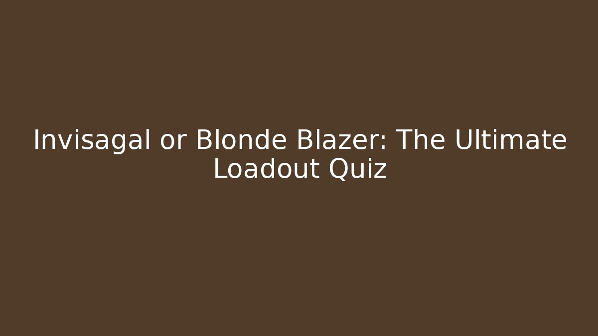Invisagal or Blonde Blazer: The Ultimate Loadout Quiz - Critter Realm