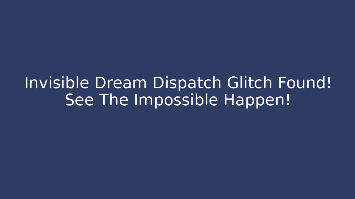 Invisible Dream Dispatch Glitch Found! See The Impossible Happen! - Critter Realm