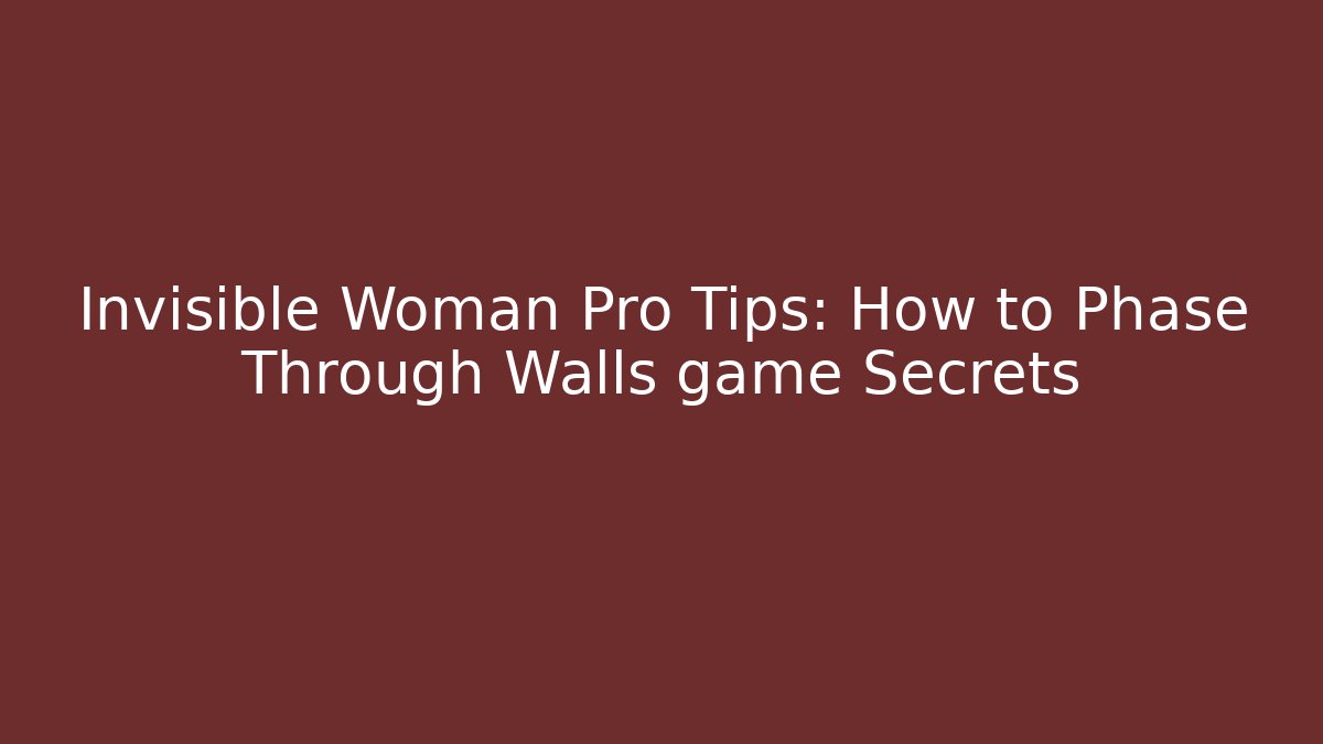Invisible Woman Pro Tips: How to Phase Through Walls game Secrets
