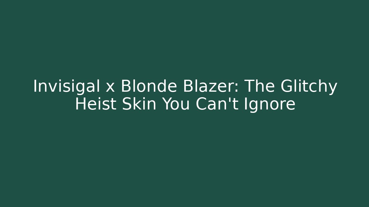Invisigal x Blonde Blazer: The Glitchy Heist Skin You Can't Ignore