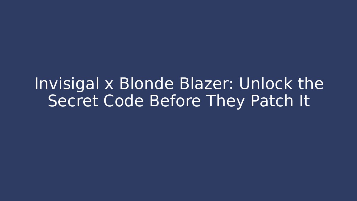 Invisigal x Blonde Blazer: Unlock the Secret Code Before They Patch It