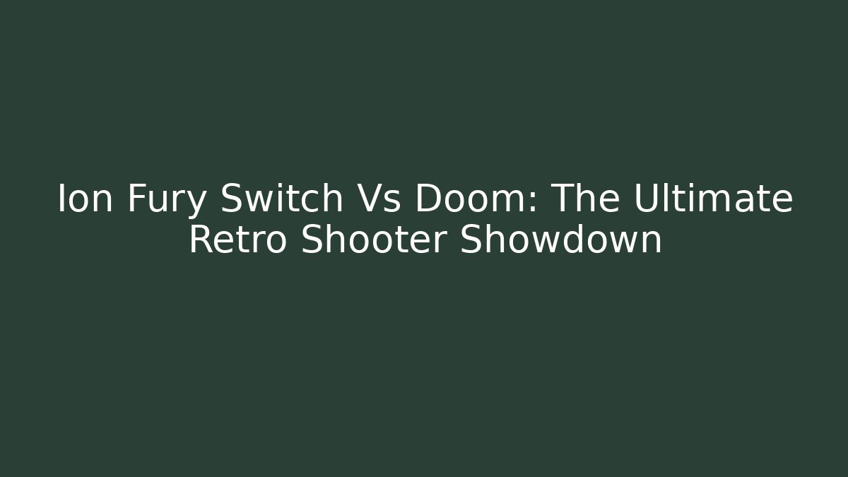 Ion Fury Switch Vs Doom: The Ultimate Retro Shooter Showdown