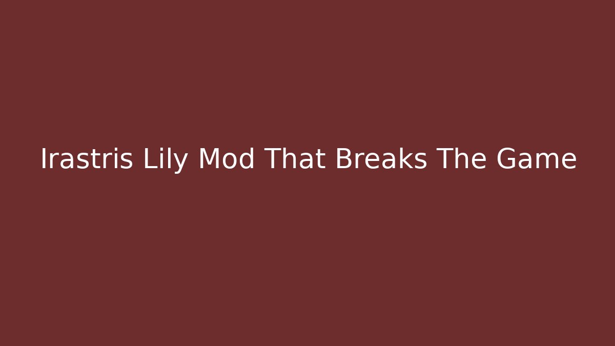 Irastris Lily Mod That Breaks The Game