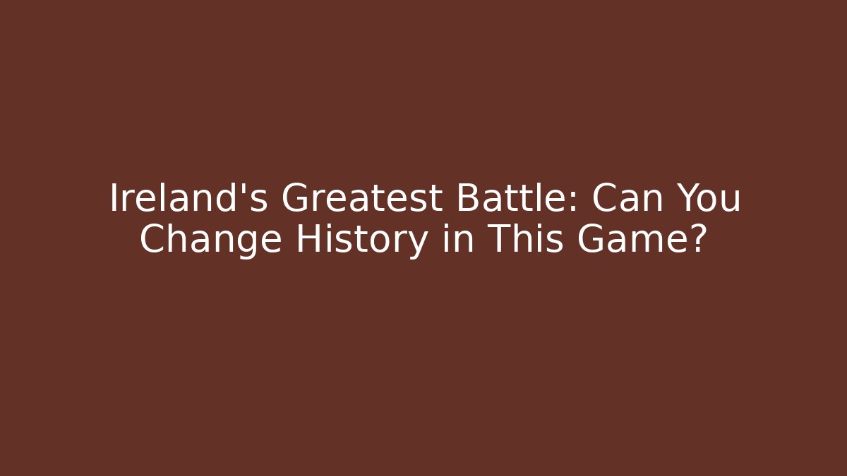 Ireland's Greatest Battle: Can You Change History in This Game?