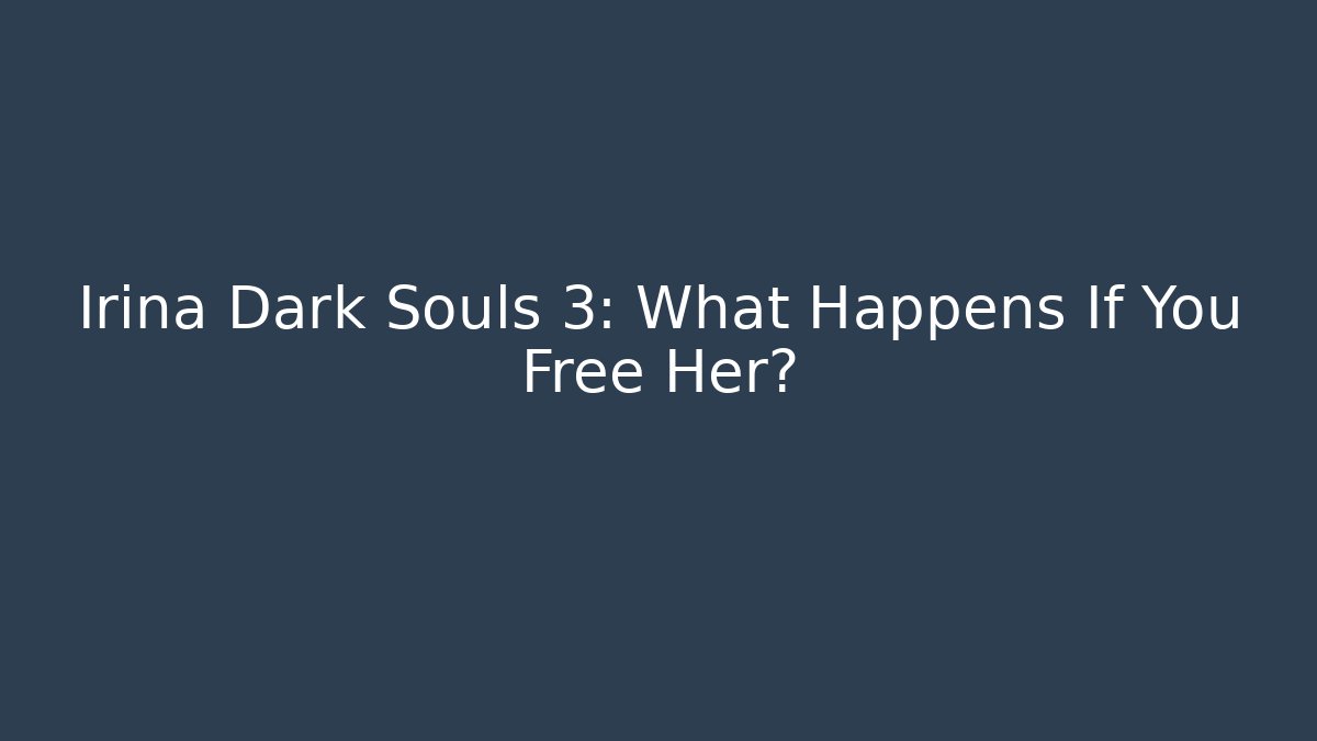 Irina Dark Souls 3: What Happens If You Free Her? - Critter Realm