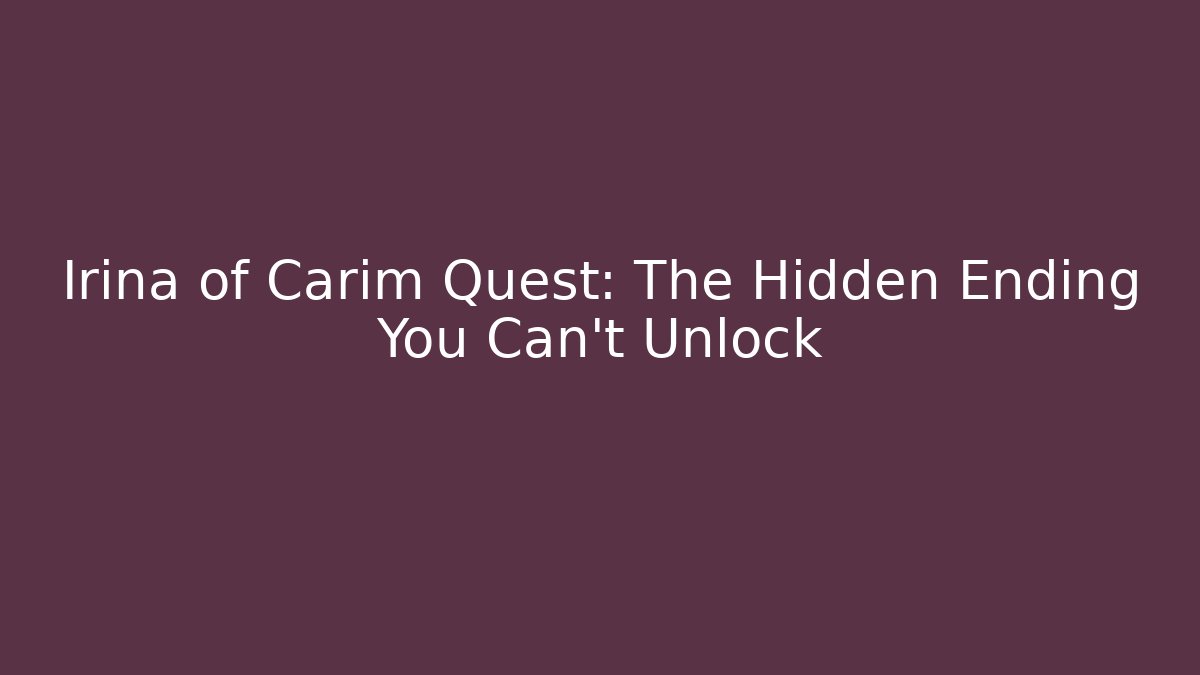 Irina of Carim Quest: The Hidden Ending You Can't Unlock