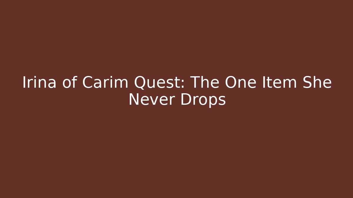 Irina of Carim Quest: The One Item She Never Drops
