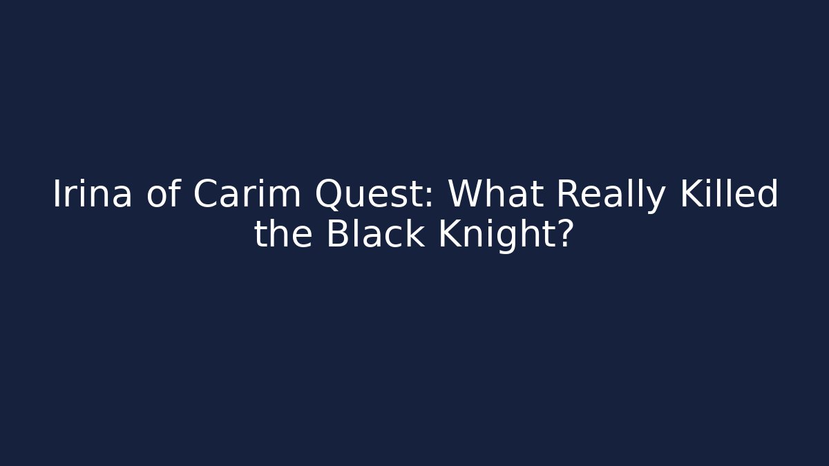 Irina of Carim Quest: What Really Killed the Black Knight?