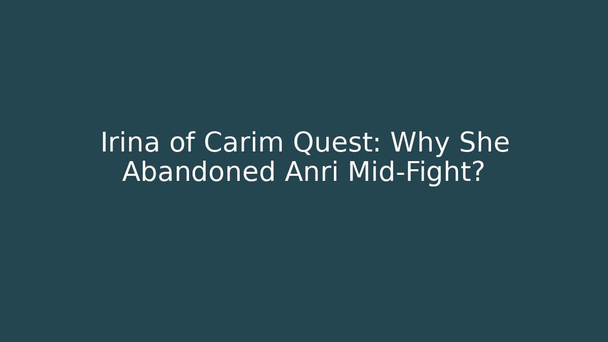 Irina of Carim Quest: Why She Abandoned Anri Mid-Fight?