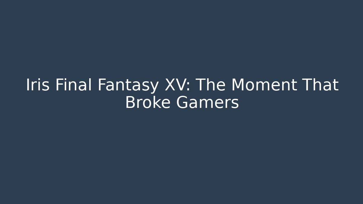 Iris Final Fantasy XV: The Moment That Broke Gamers