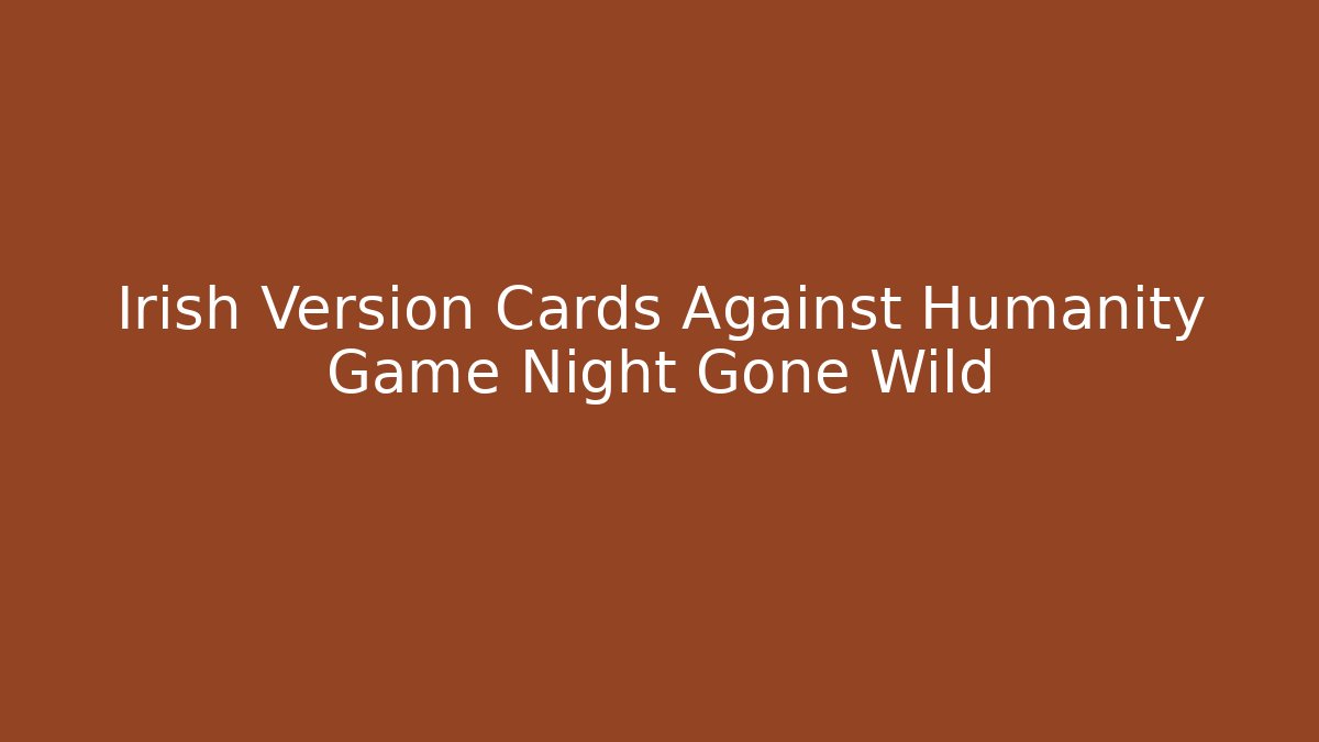 Irish Version Cards Against Humanity Game Night Gone Wild
