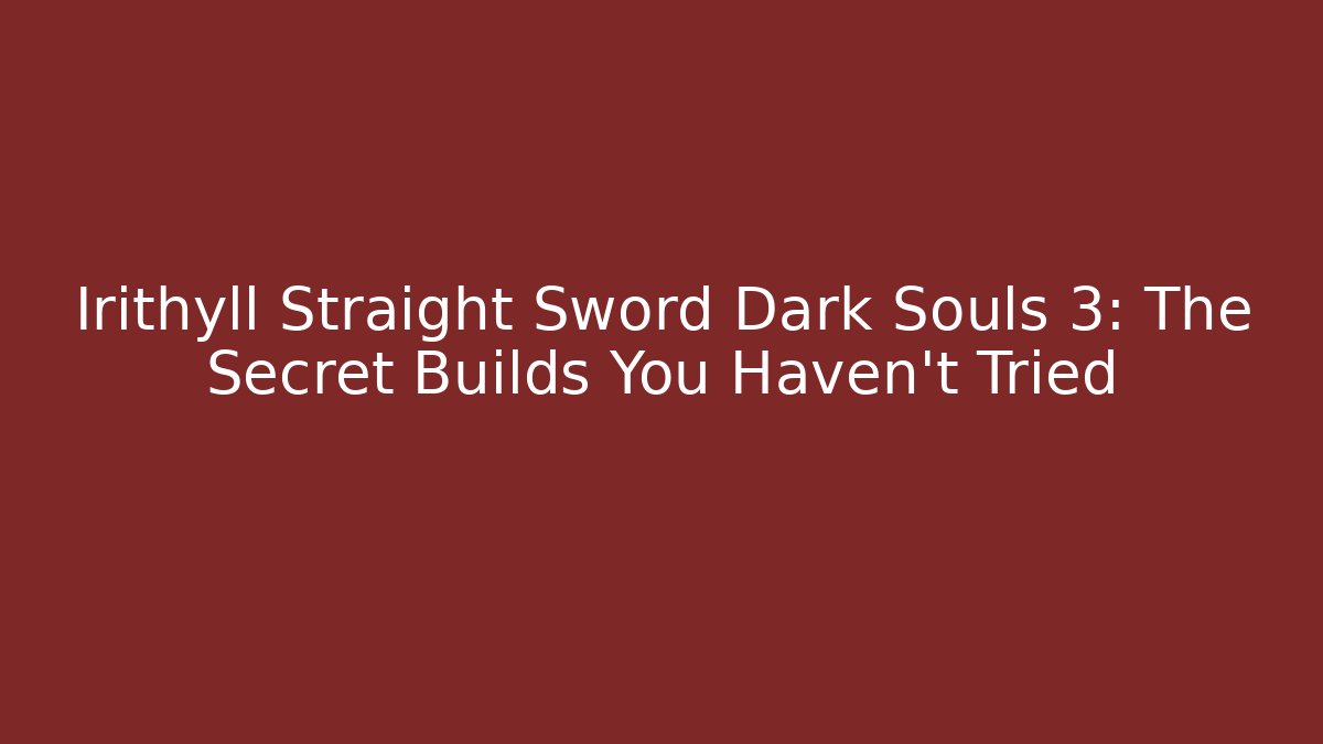 Irithyll Straight Sword Dark Souls 3: The Secret Builds You Haven't Tried