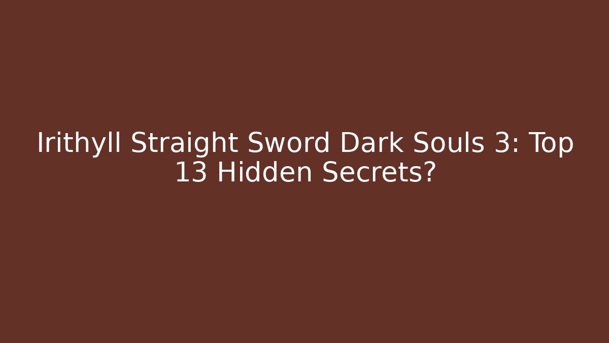Irithyll Straight Sword Dark Souls 3: Top 13 Hidden Secrets?