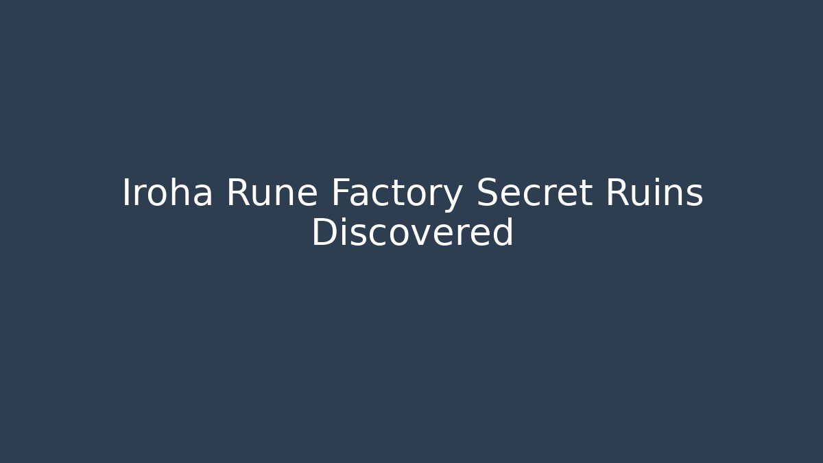 Iroha Rune Factory Secret Ruins Discovered