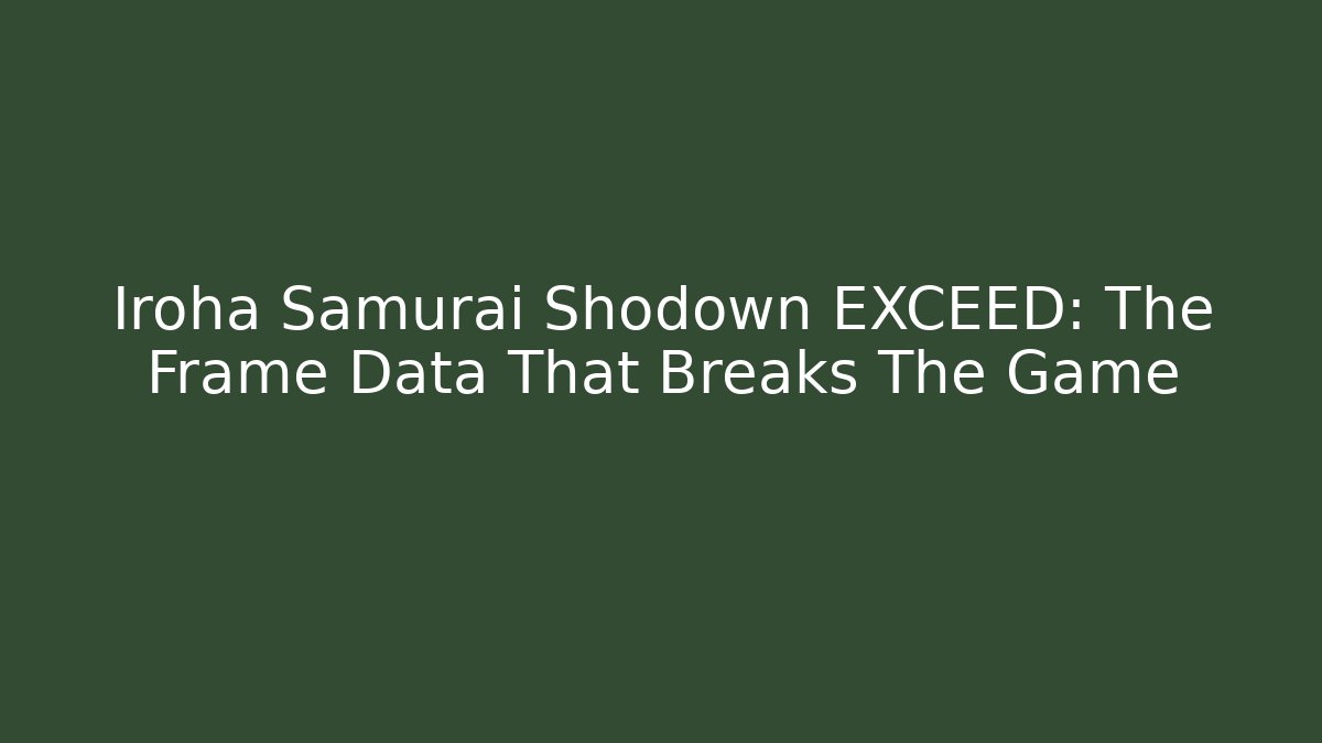 Iroha Samurai Shodown EXCEED: The Frame Data That Breaks The Game