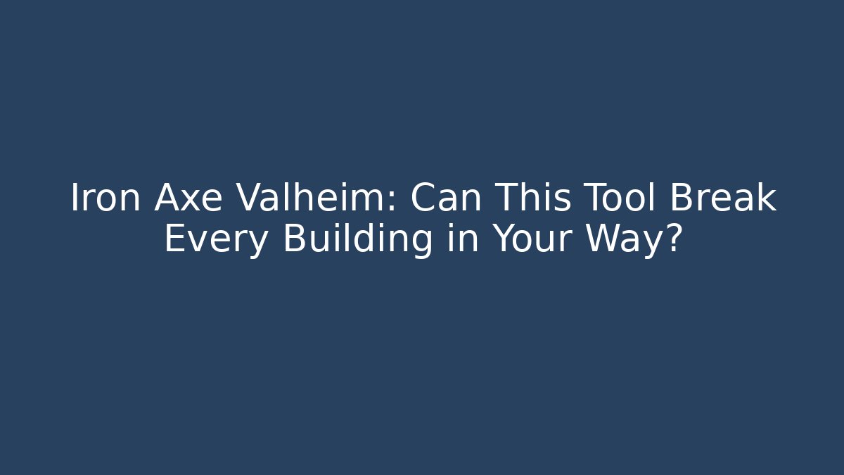 Iron Axe Valheim: Can This Tool Break Every Building in Your Way?