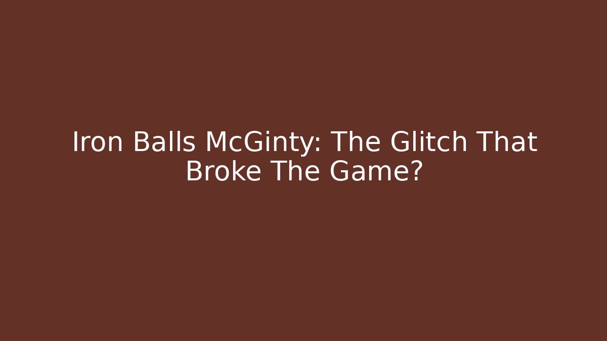 Iron Balls McGinty: The Glitch That Broke The Game?