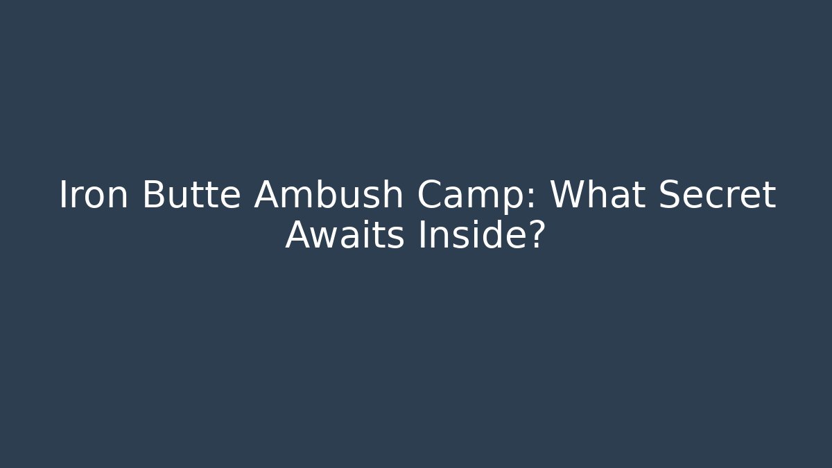Iron Butte Ambush Camp: What Secret Awaits Inside?