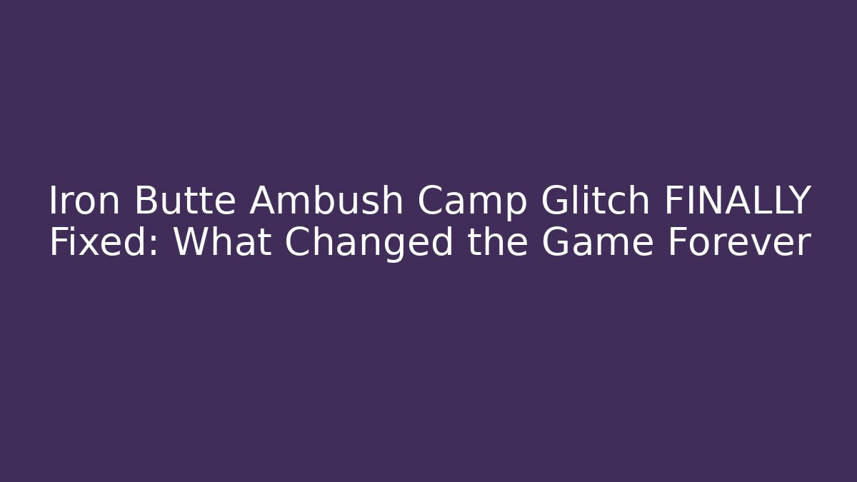 Iron Butte Ambush Camp Glitch FINALLY Fixed: What Changed the Game Forever