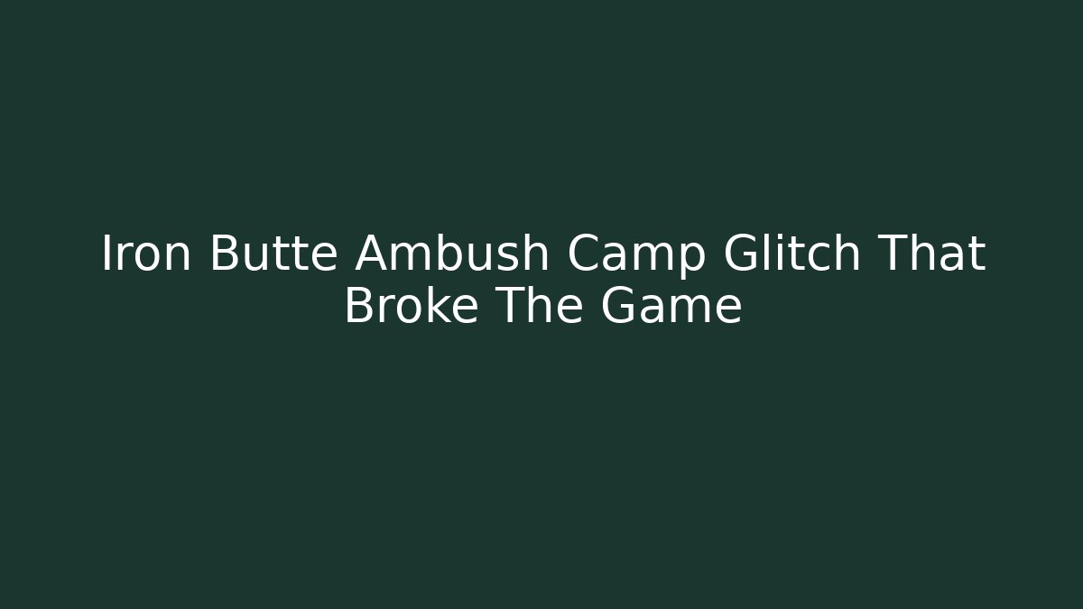 Iron Butte Ambush Camp Glitch That Broke The Game