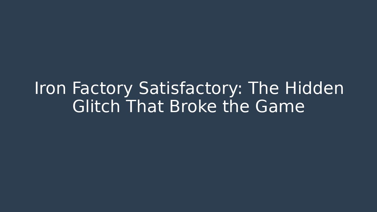 Iron Factory Satisfactory: The Hidden Glitch That Broke the Game