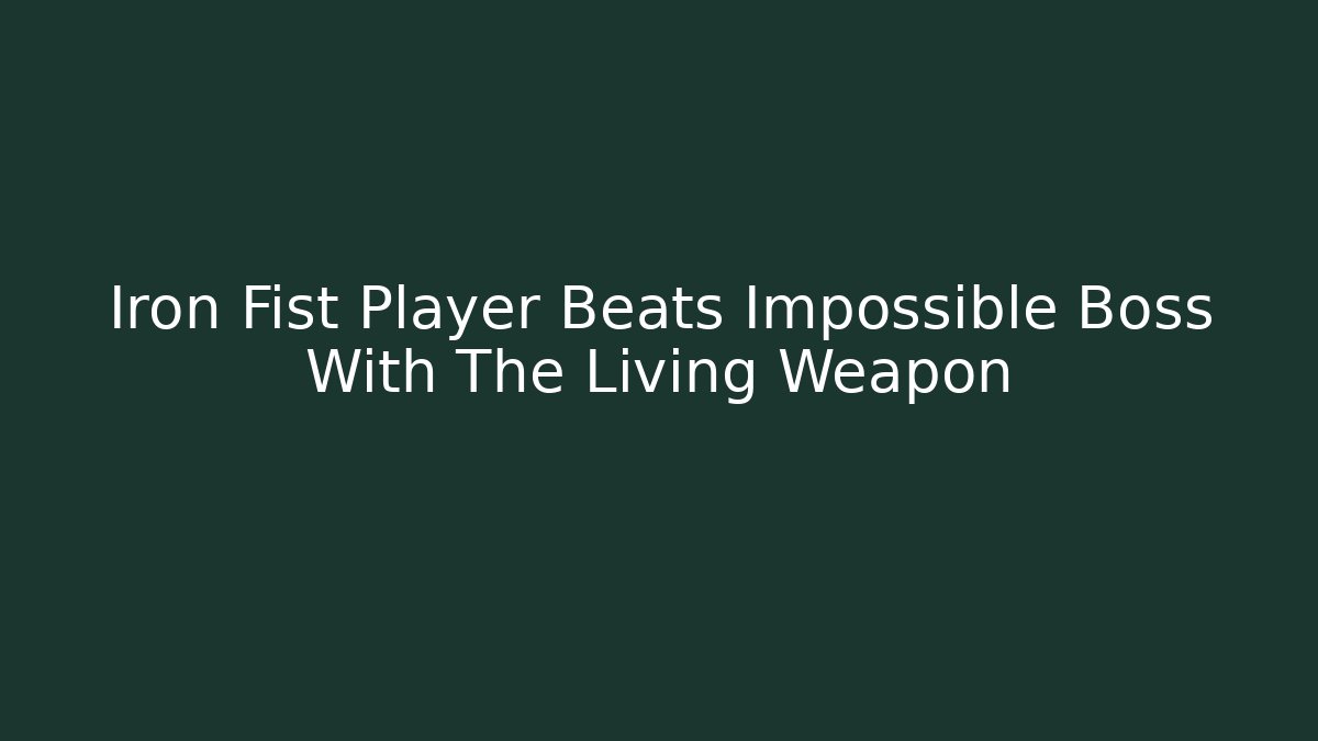 Iron Fist Player Beats Impossible Boss With The Living Weapon