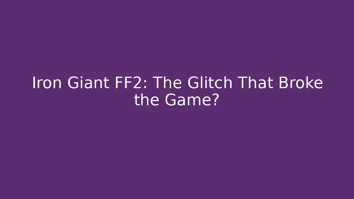 Iron Giant FF2: The Glitch That Broke the Game?