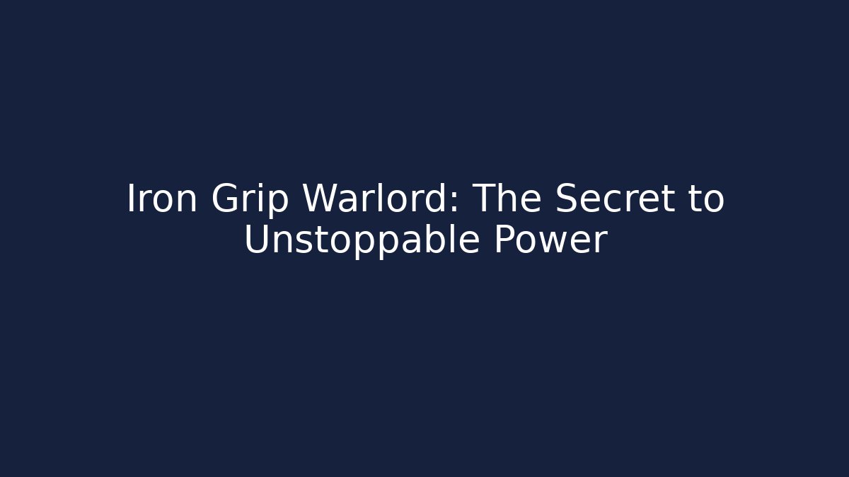 Iron Grip Warlord: The Secret to Unstoppable Power