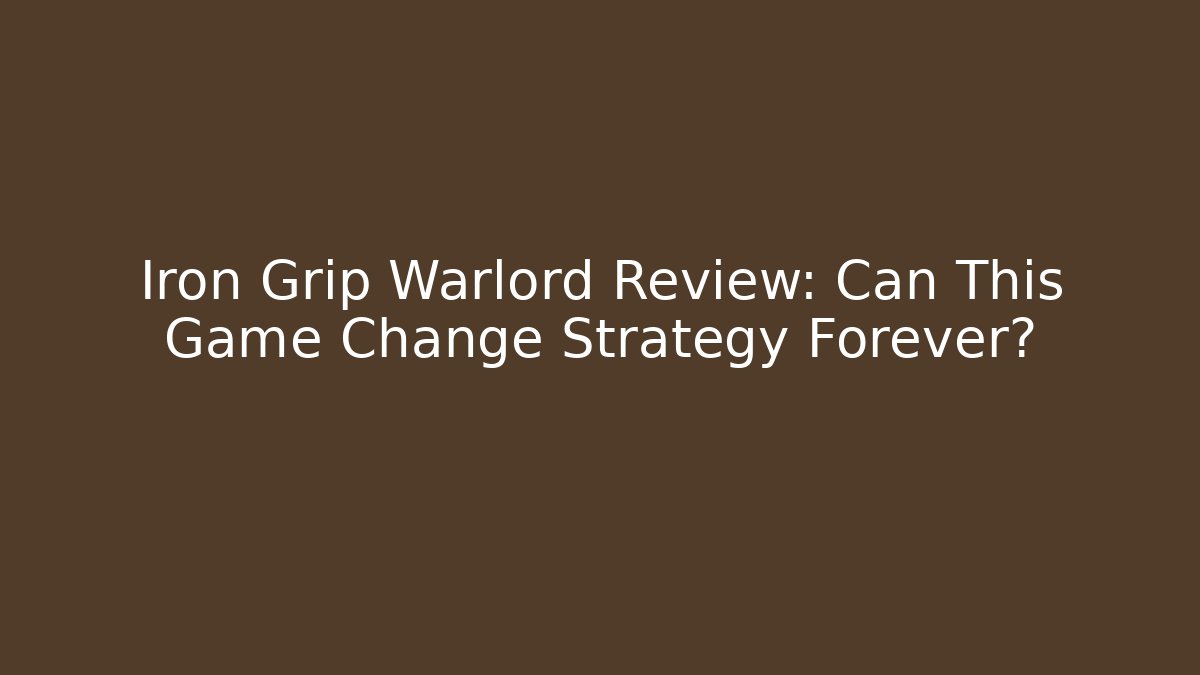 Iron Grip Warlord Review: Can This Game Change Strategy Forever?