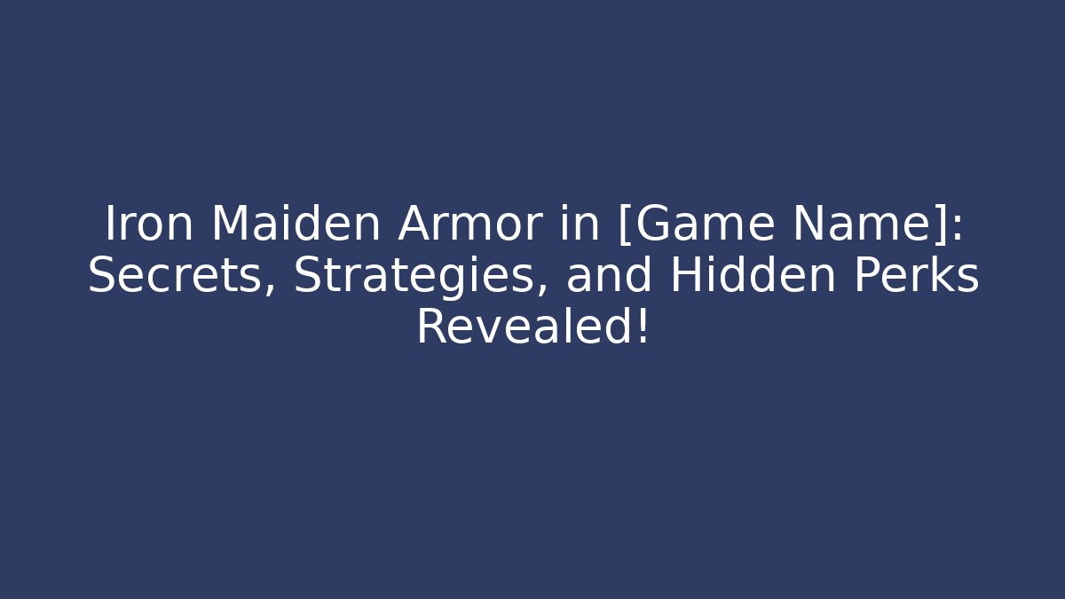 Iron Maiden Armor in [Game Name]: Secrets, Strategies, and Hidden Perks Revealed!
