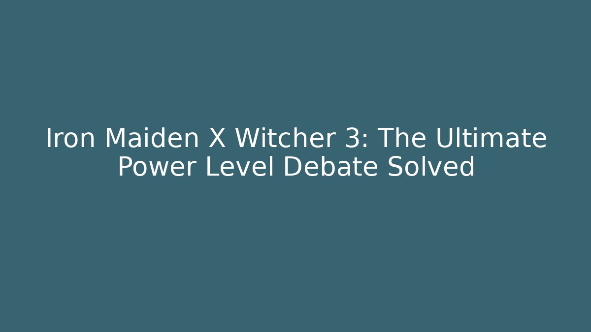 Iron Maiden X Witcher 3: The Ultimate Power Level Debate Solved