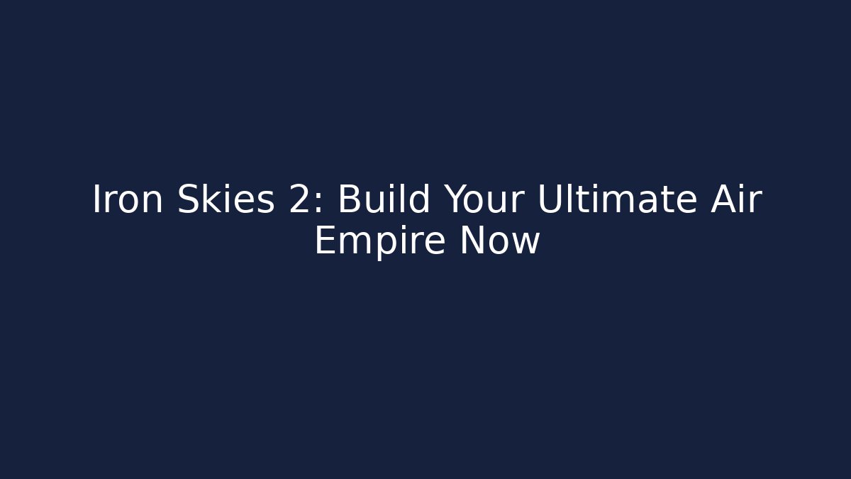 Iron Skies 2: Build Your Ultimate Air Empire Now