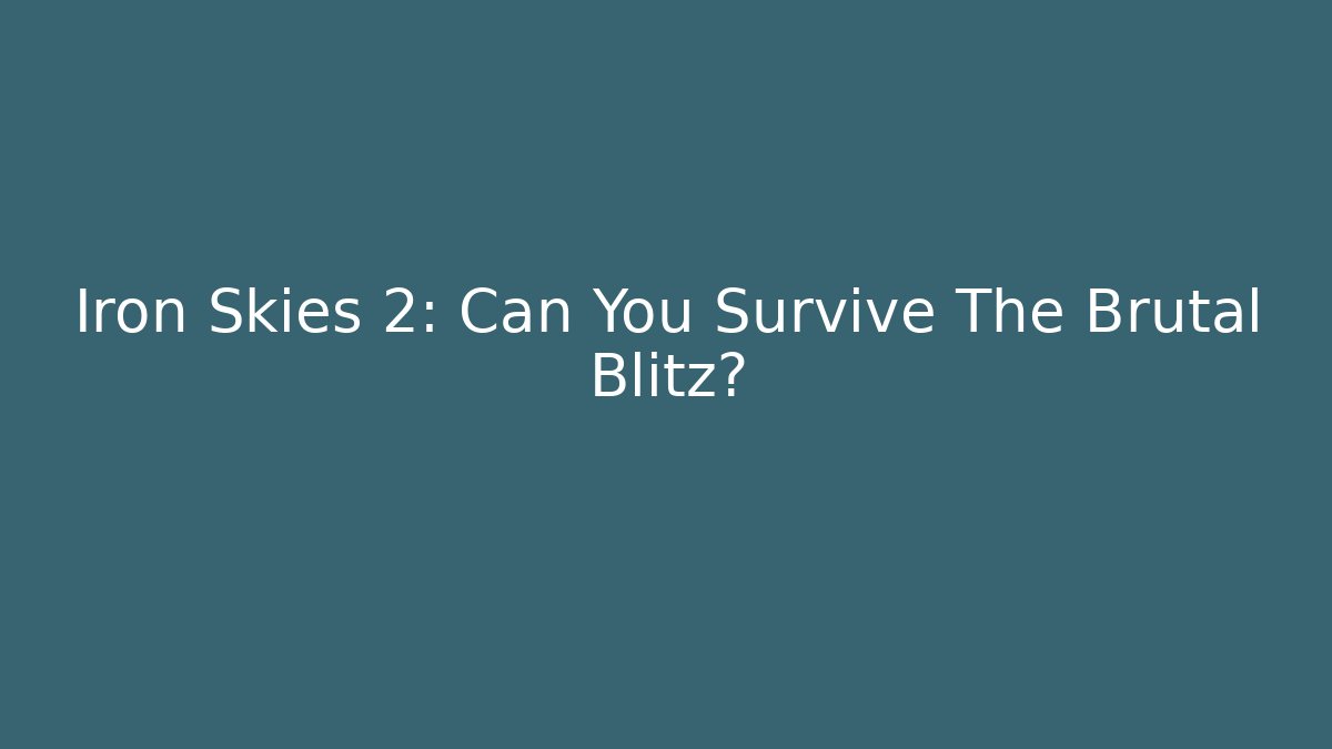 Iron Skies 2: Can You Survive The Brutal Blitz?