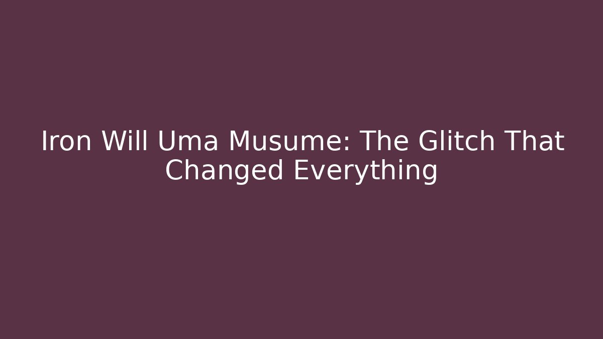 Iron Will Uma Musume: The Glitch That Changed Everything