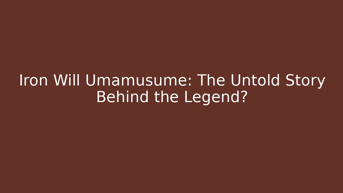Iron Will Umamusume: The Untold Story Behind the Legend?
