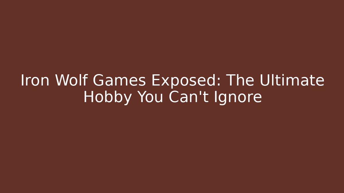 Iron Wolf Games Exposed: The Ultimate Hobby You Can't Ignore