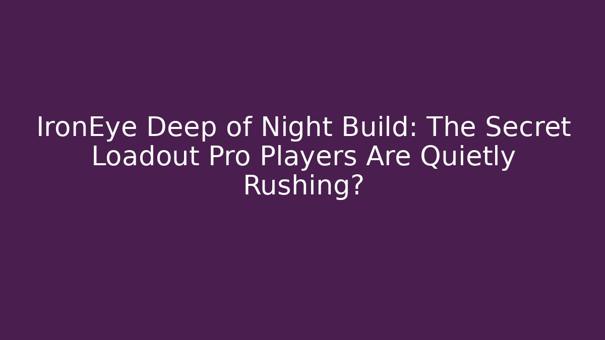 IronEye Deep of Night Build: The Secret Loadout Pro Players Are Quietly Rushing?