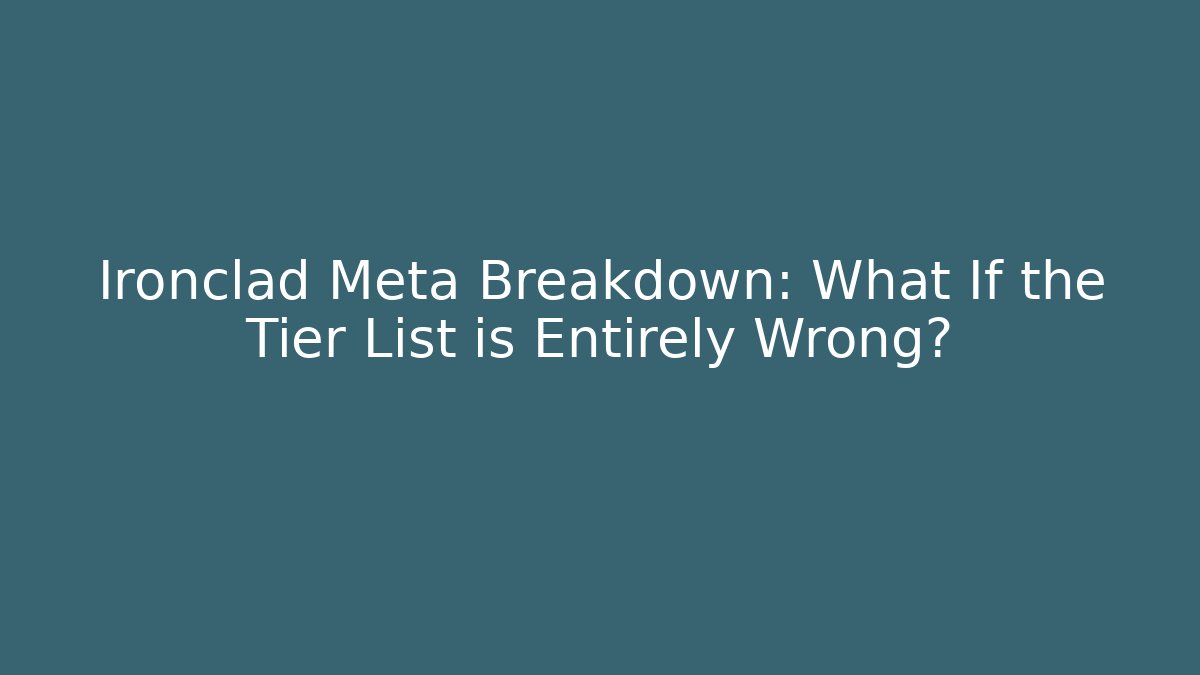 Ironclad Meta Breakdown: What If the Tier List is Entirely Wrong?